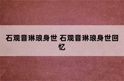 石观音琳琅身世 石观音琳琅身世回忆